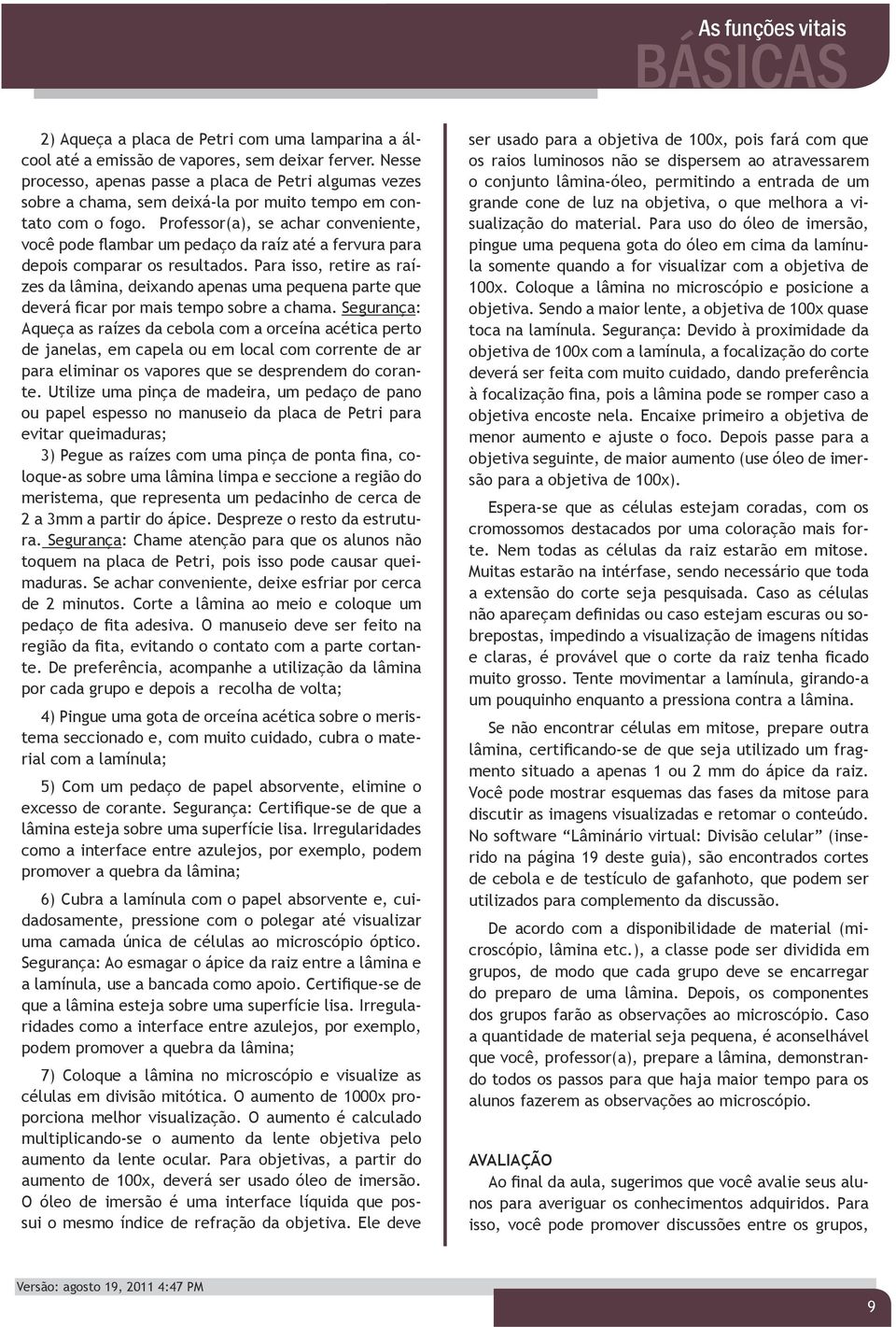 Professor(a), se achar conveniente, você pode flambar um pedaço da raíz até a fervura para depois comparar os resultados.