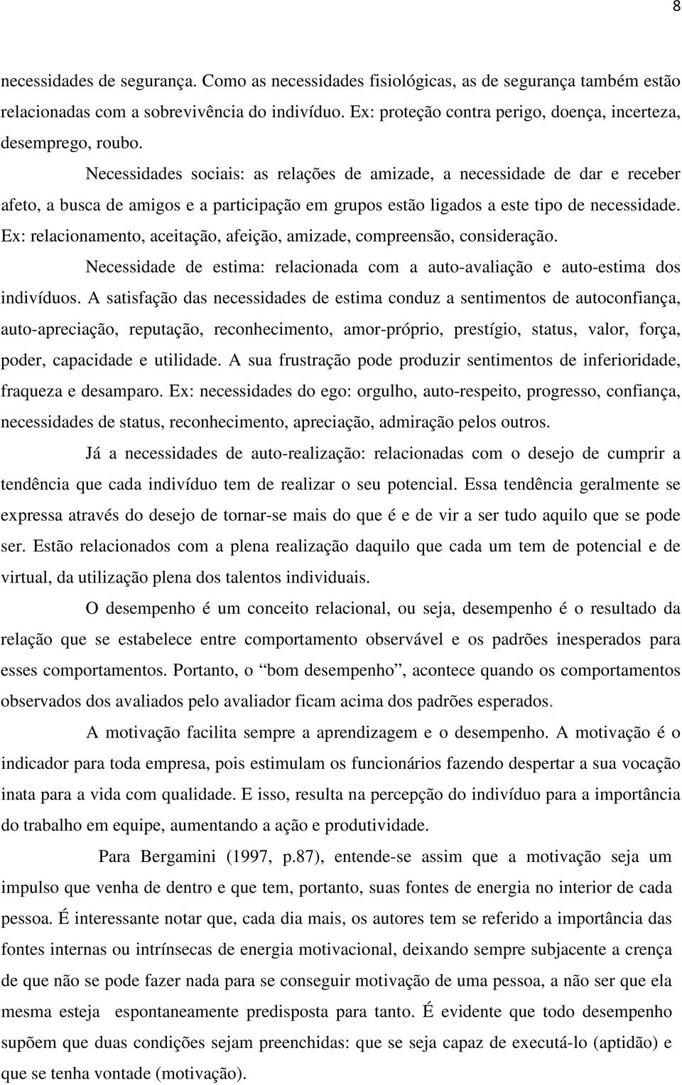 Necessidades sociais: as relações de amizade, a necessidade de dar e receber afeto, a busca de amigos e a participação em grupos estão ligados a este tipo de necessidade.