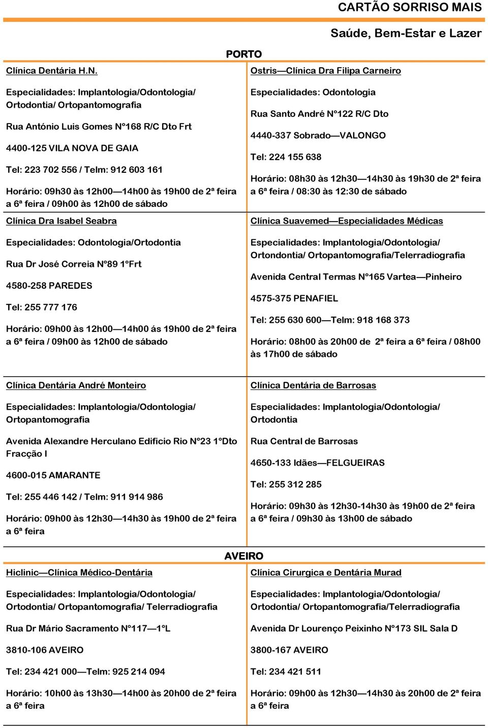 14h00 às 19h00 de 2ª feira a 6ª feira / 09h00 às 12h00 de sábado Clínica Dra Isabel Seabra Especialidades: Odontologia/Ortodontia Rua Dr José Correia Nº89 1ºFrt 4580-258 PAREDES Tel: 255 777 176