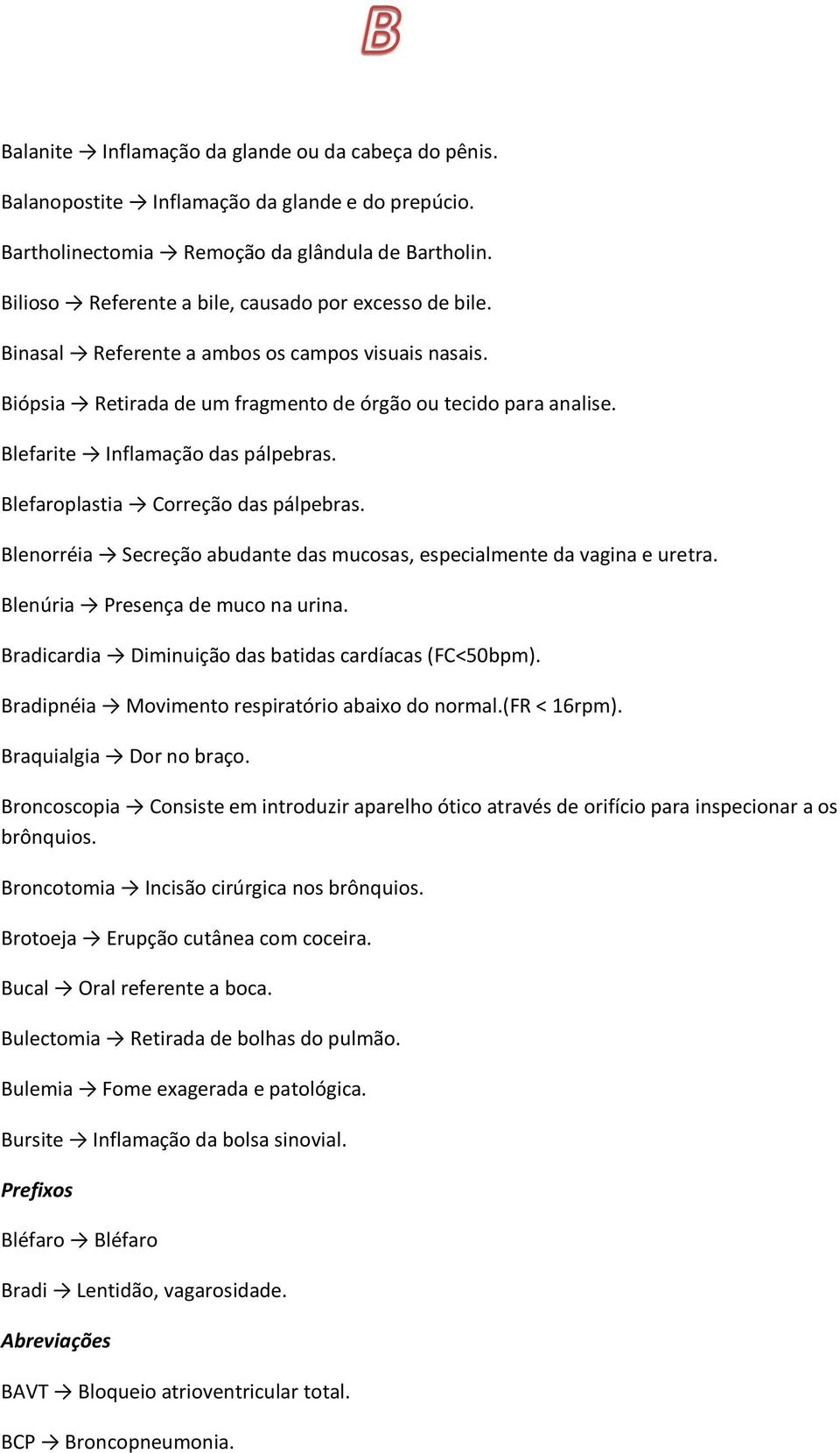 Blefarite Inflamação das pálpebras. Blefaroplastia Correção das pálpebras. Blenorréia Secreção abudante das mucosas, especialmente da vagina e uretra. Blenúria Presença de muco na urina.