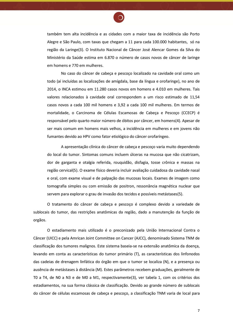 No caso do câncer de cabeça e pescoço localizado na cavidade oral como um todo (aí incluídas as localizações de amígdala, base da língua e orofaringe), no ano de 2014, o INCA estimou em 11.