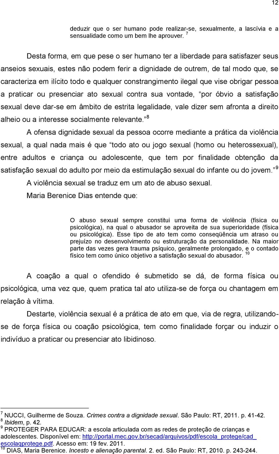 constrangimento ilegal que vise obrigar pessoa a praticar ou presenciar ato sexual contra sua vontade, por óbvio a satisfação sexual deve dar-se em âmbito de estrita legalidade, vale dizer sem