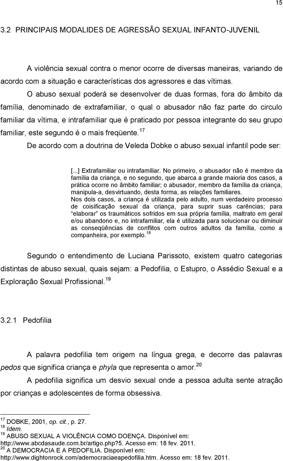 O abuso sexual poderá se desenvolver de duas formas, fora do âmbito da família, denominado de extrafamiliar, o qual o abusador não faz parte do circulo familiar da vítima, e intrafamiliar que é