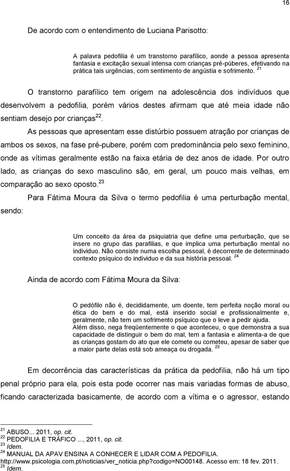 21 O transtorno parafílico tem origem na adolescência dos indivíduos que desenvolvem a pedofilia, porém vários destes afirmam que até meia idade não sentiam desejo por crianças 22.