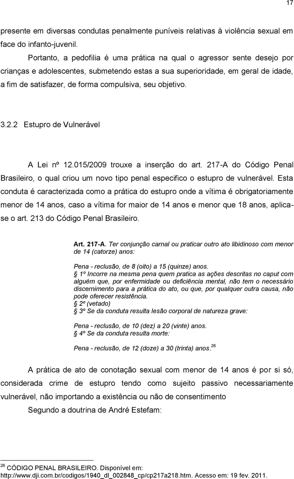 objetivo. 3.2.2 Estupro de Vulnerável A Lei nº 12.015/2009 trouxe a inserção do art. 217-A do Código Penal Brasileiro, o qual criou um novo tipo penal especifico o estupro de vulnerável.