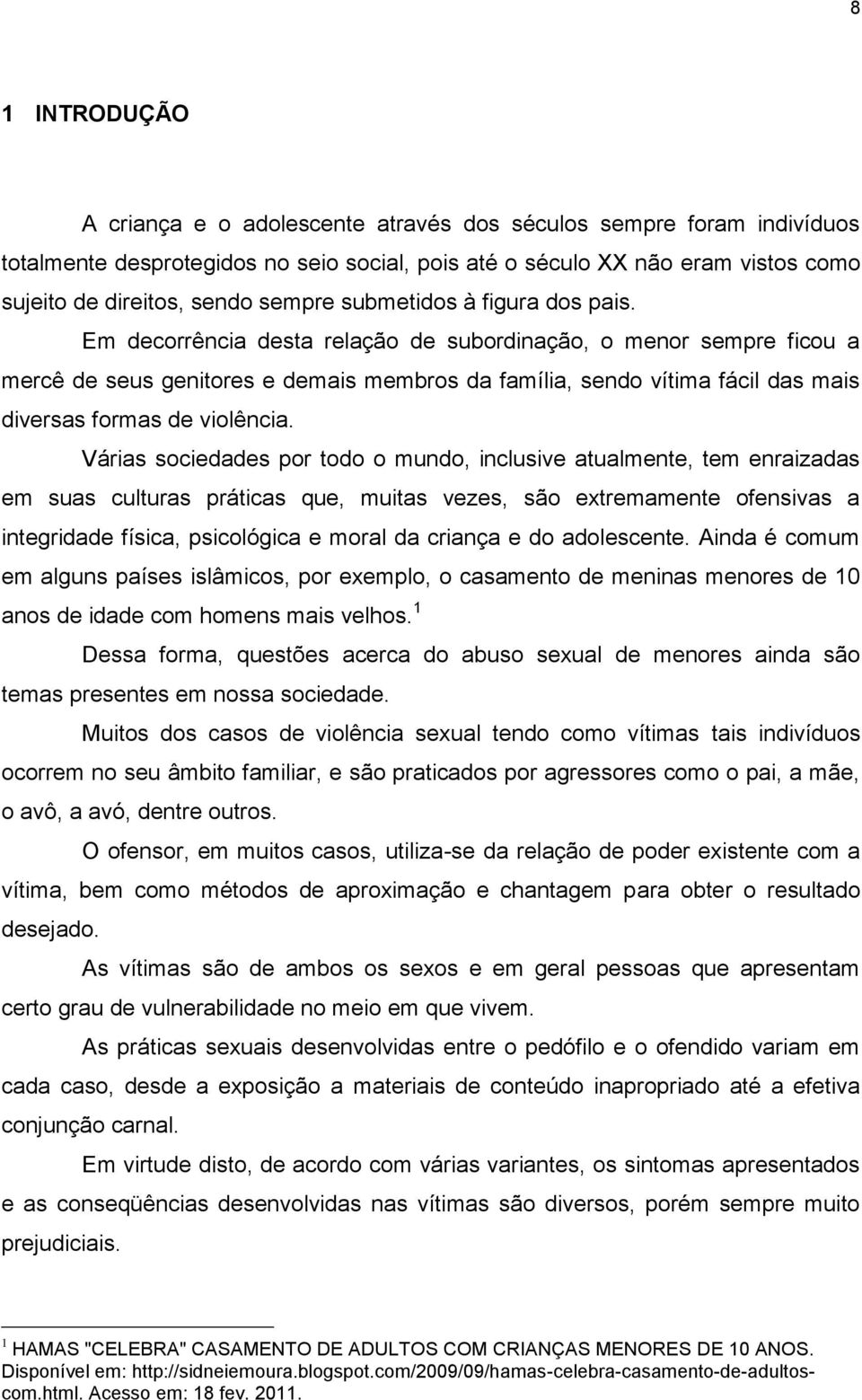 Em decorrência desta relação de subordinação, o menor sempre ficou a mercê de seus genitores e demais membros da família, sendo vítima fácil das mais diversas formas de violência.