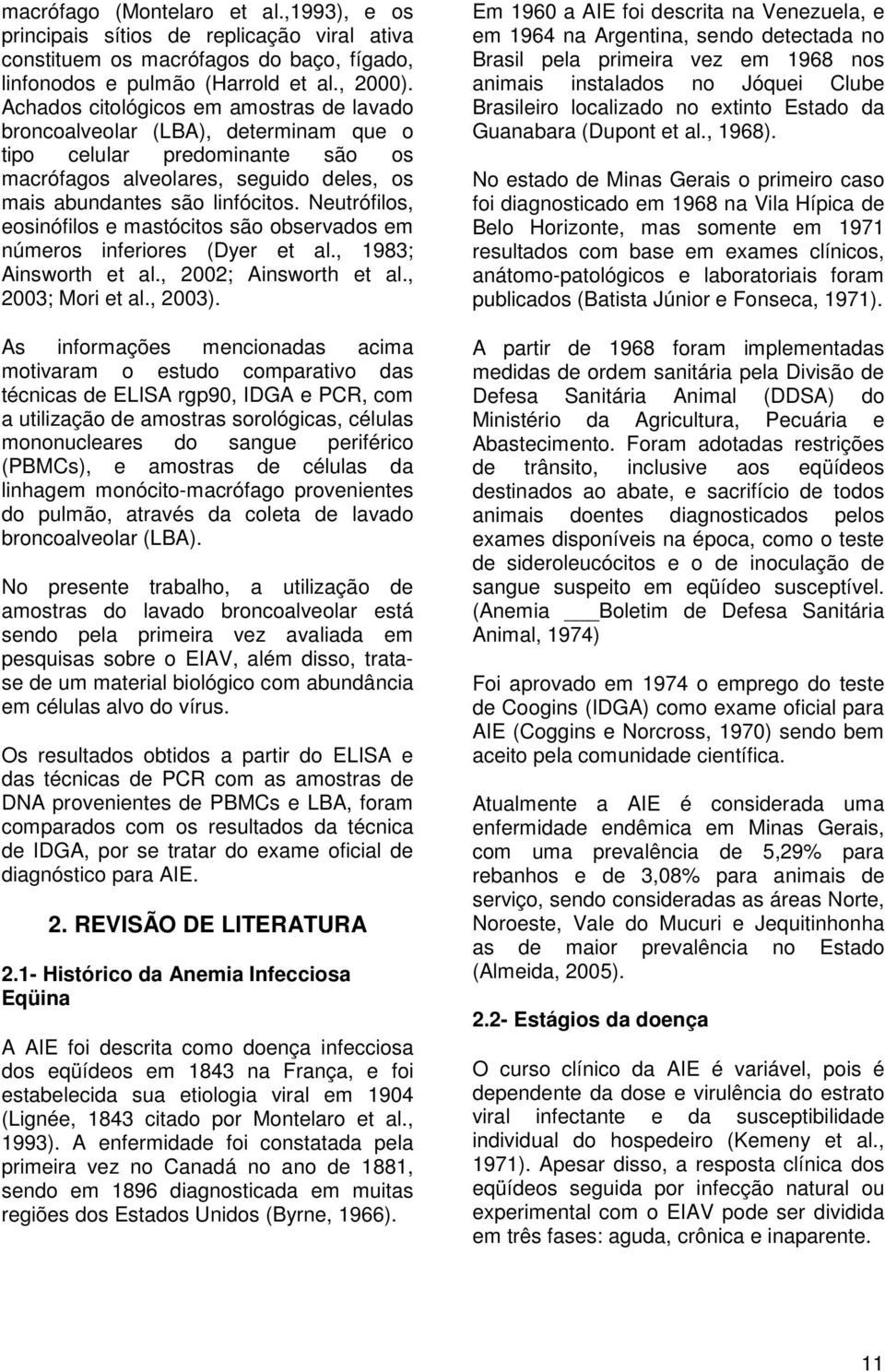 Neutrófilos, eosinófilos e mastócitos são observados em números inferiores (Dyer et al., 1983; Ainsworth et al., 2002; Ainsworth et al., 2003; Mori et al., 2003).