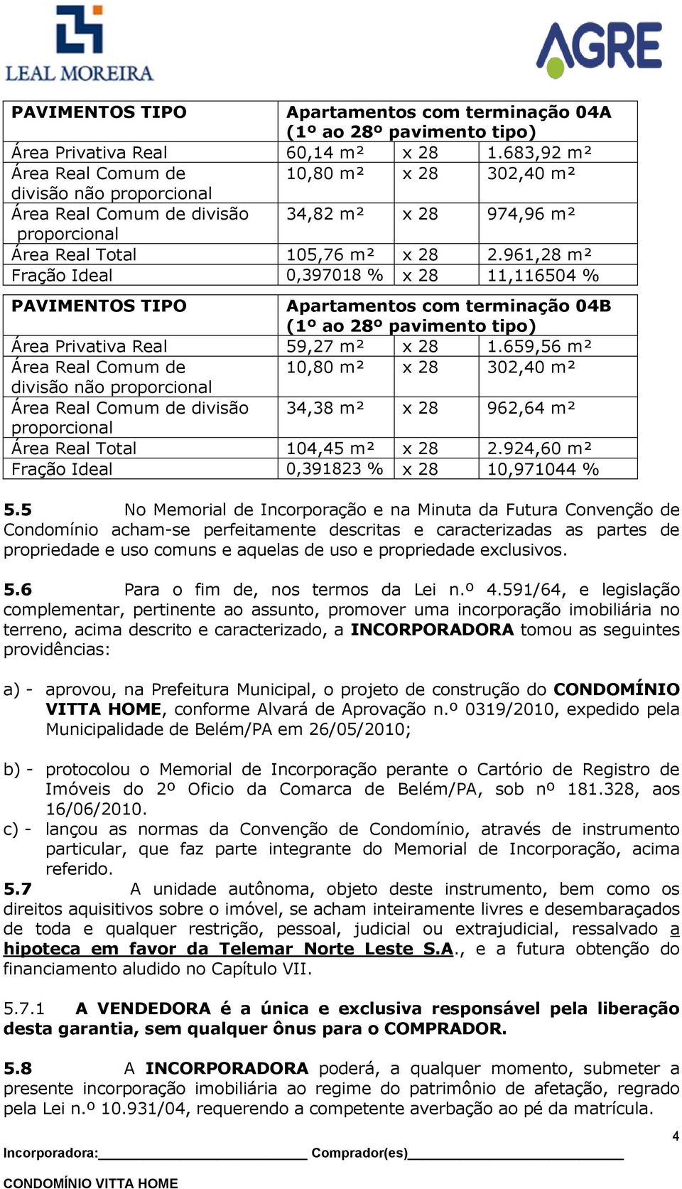 961,28 m² Fração Ideal 0,397018 % x 28 11,116504 % PAVIMENTOS TIPO Apartamentos com terminação 04B (1º ao 28º pavimento tipo) Área Privativa Real 59,27 m² x 28 1.