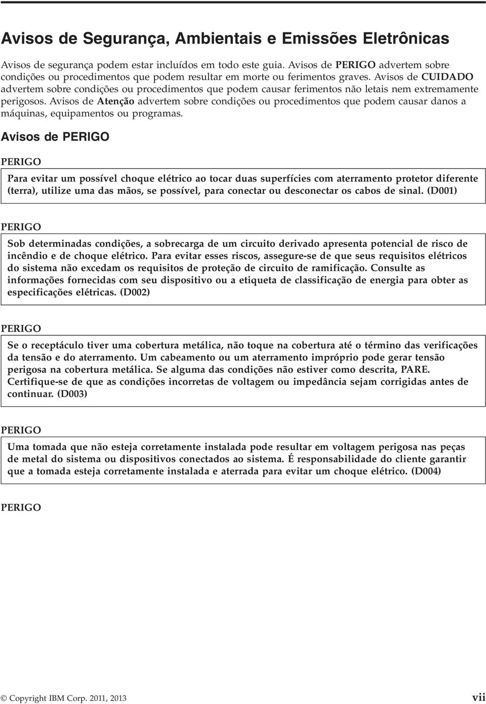 Avisos de CUIDADO advertem sobre condições ou procedimentos que podem causar ferimentos não letais nem extremamente perigosos.