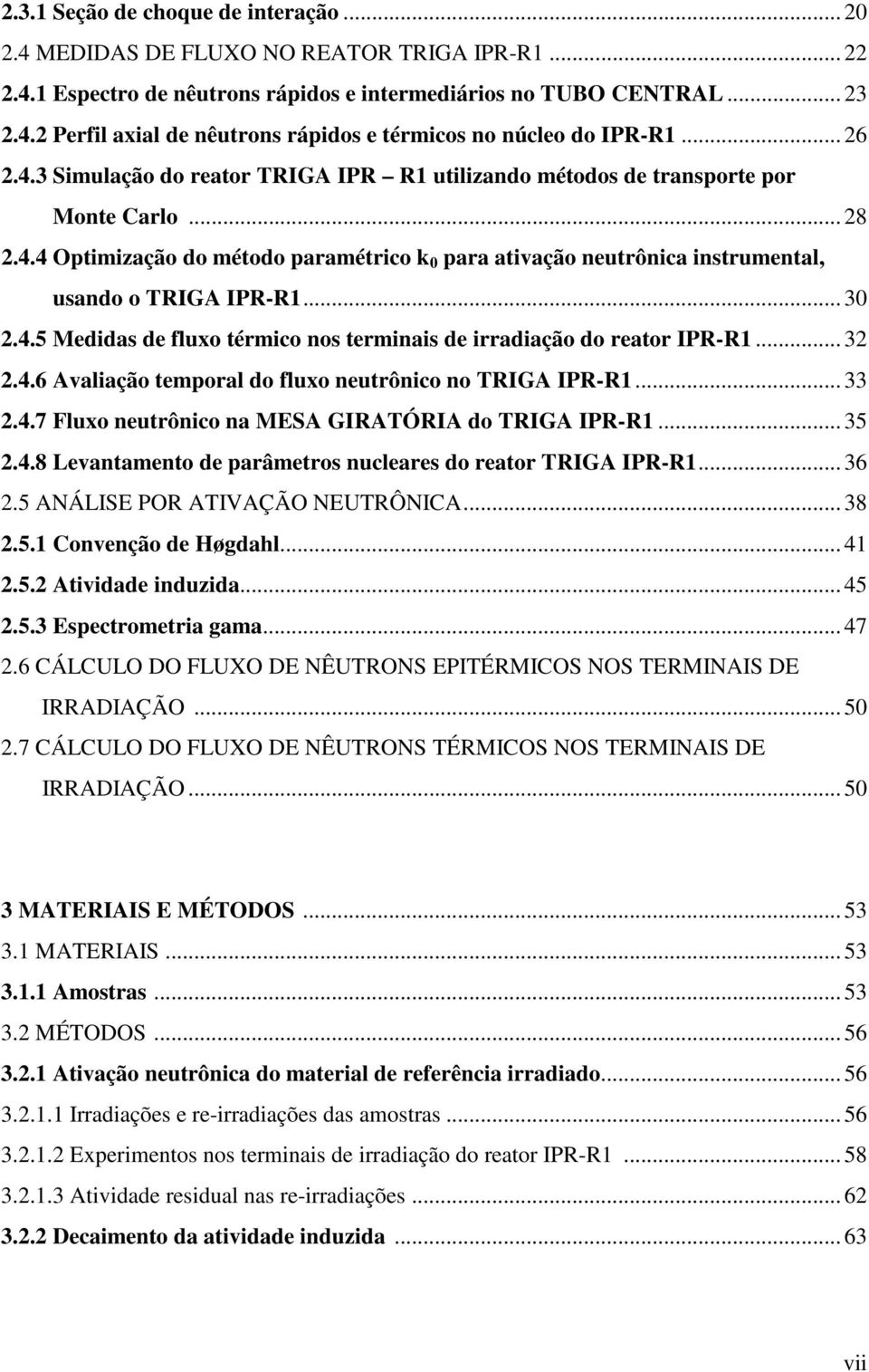 .. 30 2.4.5 Medidas de fluxo térmico nos terminais de irradiação do reator IPR-R1... 32 2.4.6 Avaliação temporal do fluxo neutrônico no TRIGA IPR-R1... 33 2.4.7 Fluxo neutrônico na MESA GIRATÓRIA do TRIGA IPR-R1.