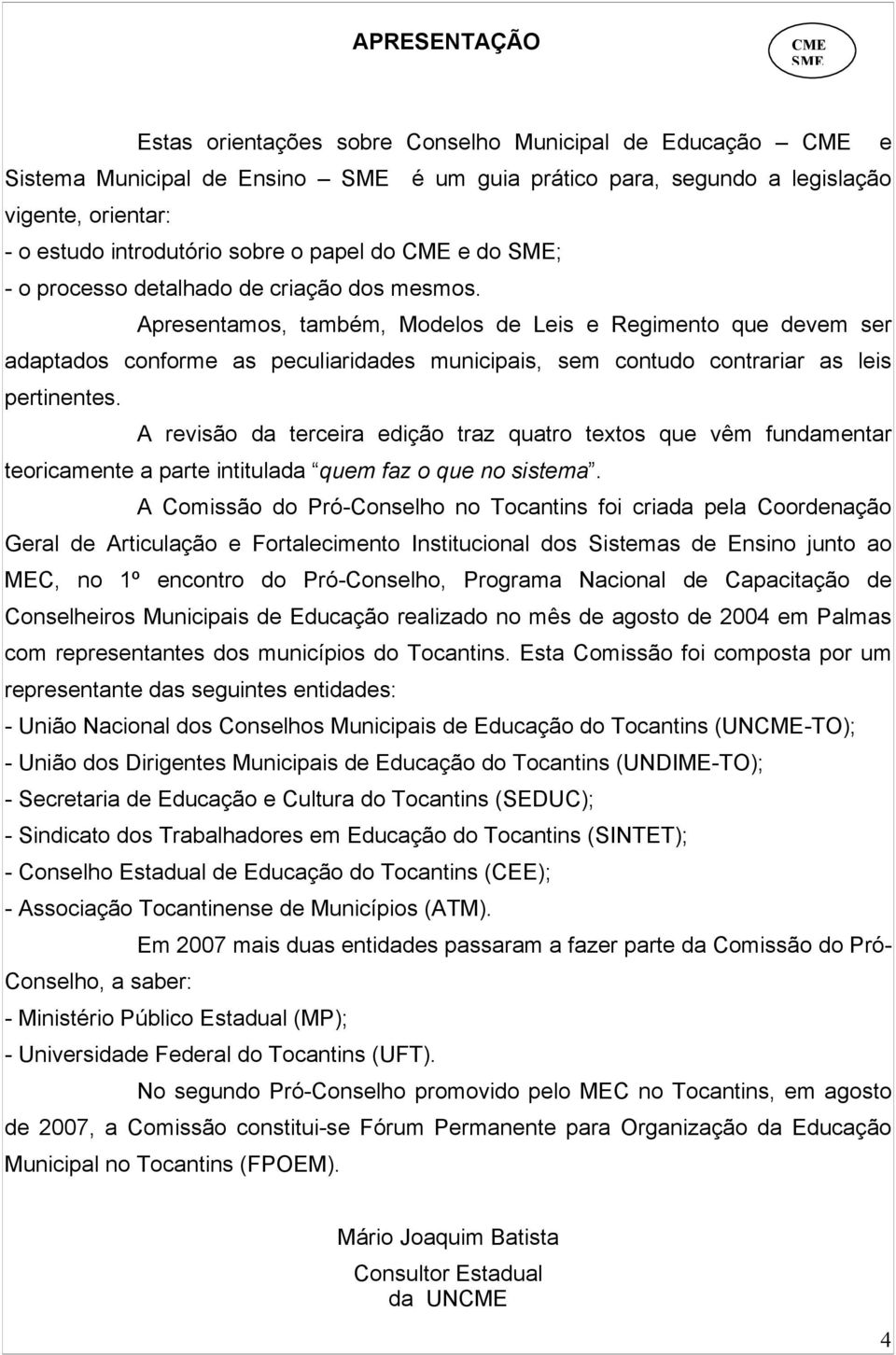 Apresentamos, também, Modelos de Leis e Regimento que devem ser adaptados conforme as peculiaridades municipais, sem contudo contrariar as leis pertinentes.