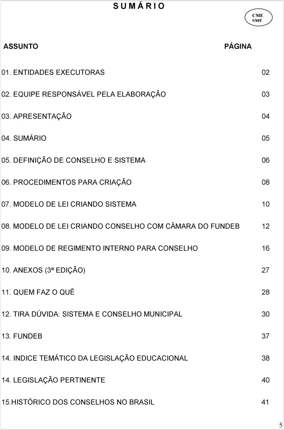 MODELO DE LEI CRIANDO CONSELHO COM CÂMARA DO FUNDEB 12 09. MODELO DE REGIMENTO INTERNO PARA CONSELHO 16 10. ANEXOS (3ª EDIÇÃO) 27 11.