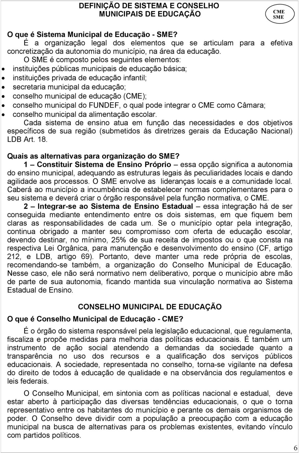 O SME é composto pelos seguintes elementos: instituições públicas municipais de educação básica; instituições privada de educação infantil; secretaria municipal da educação; conselho municipal de