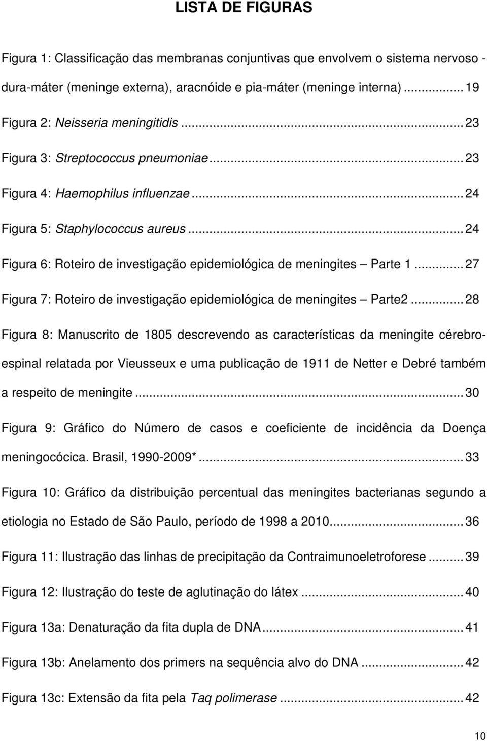 .. 24 Figura 6: Roteiro de investigação epidemiológica de meningites Parte 1... 27 Figura 7: Roteiro de investigação epidemiológica de meningites Parte2.