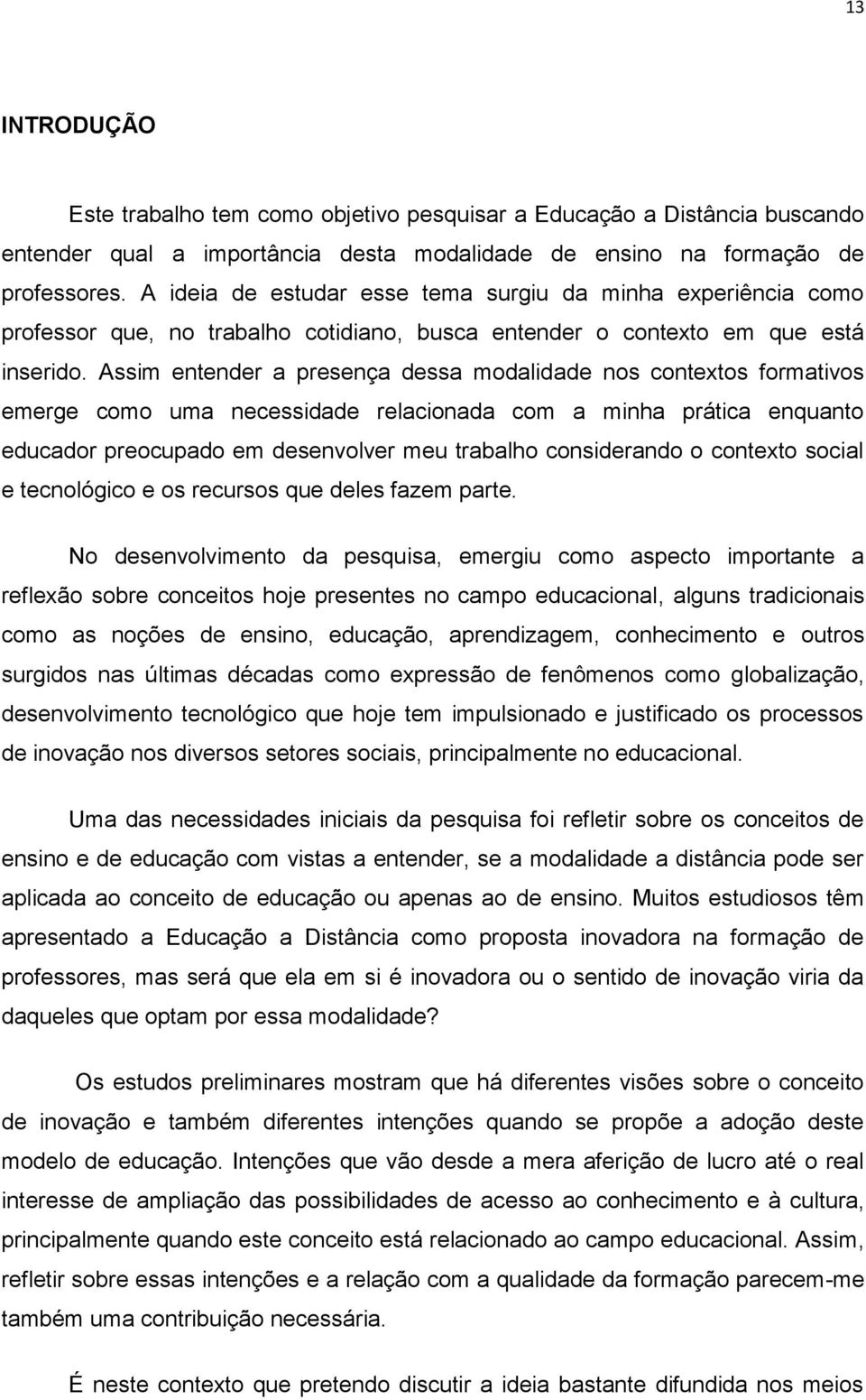 Assim entender a presença dessa modalidade nos contextos formativos emerge como uma necessidade relacionada com a minha prática enquanto educador preocupado em desenvolver meu trabalho considerando o