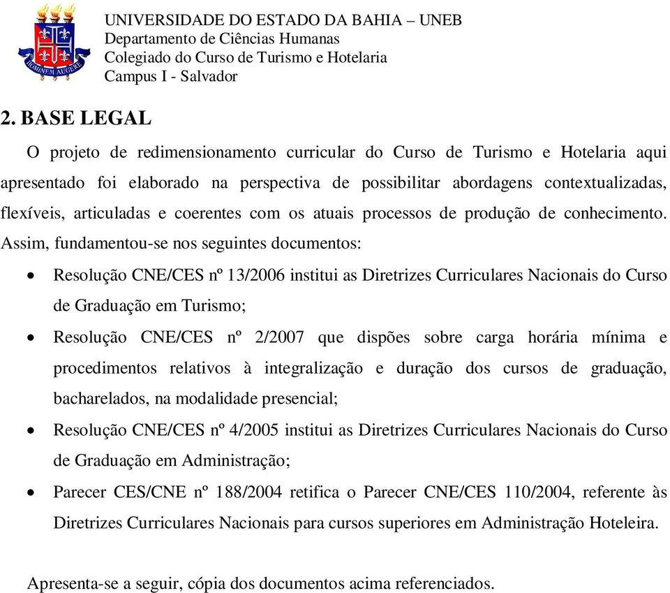 Assim, fundamentou-se nos seguintes documentos: Resolução CNE/CES nº 13/2006 institui as Diretrizes Curriculares Nacionais do Curso de Graduação em Turismo; Resolução CNE/CES nº 2/2007 que dispões