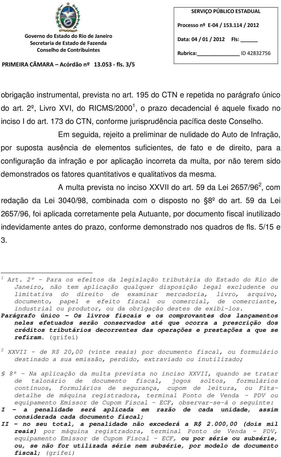 Em seguida, rejeito a preliminar de nulidade do Auto de Infração, por suposta ausência de elementos suficientes, de fato e de direito, para a configuração da infração e por aplicação incorreta da