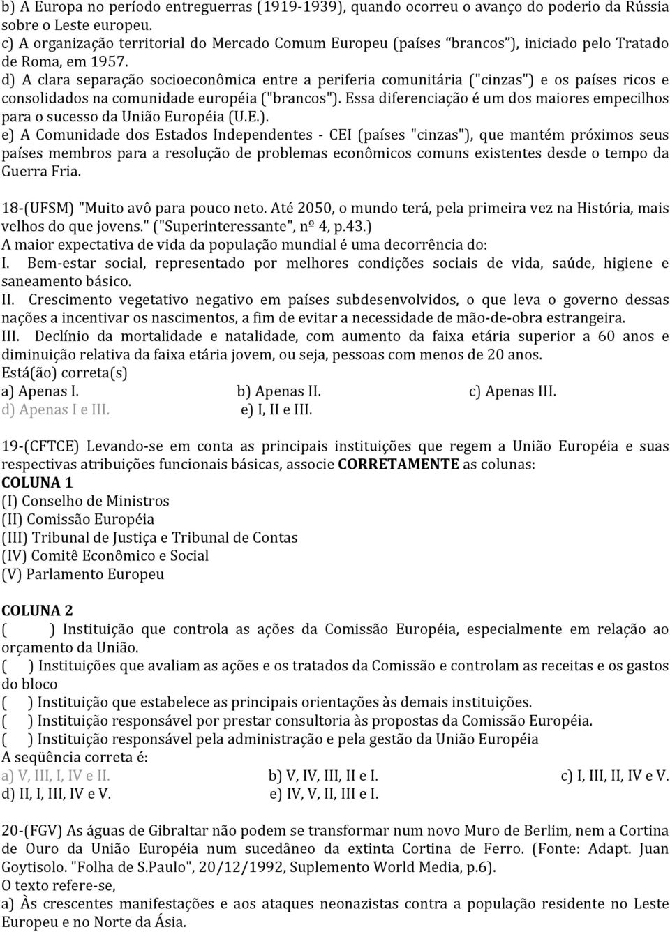 d) A clara separação socioeconômica entre a periferia comunitária ("cinzas") e os países ricos e consolidados na comunidade européia ("brancos").