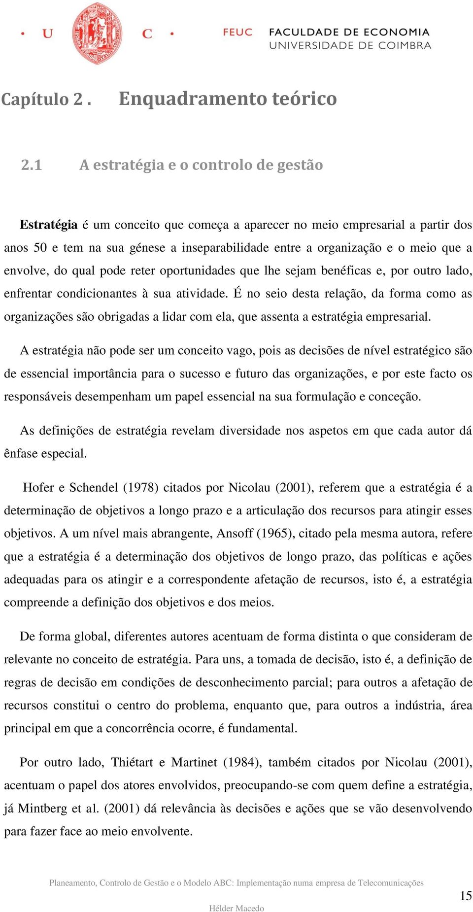 envolve, do qual pode reter oportunidades que lhe sejam benéficas e, por outro lado, enfrentar condicionantes à sua atividade.