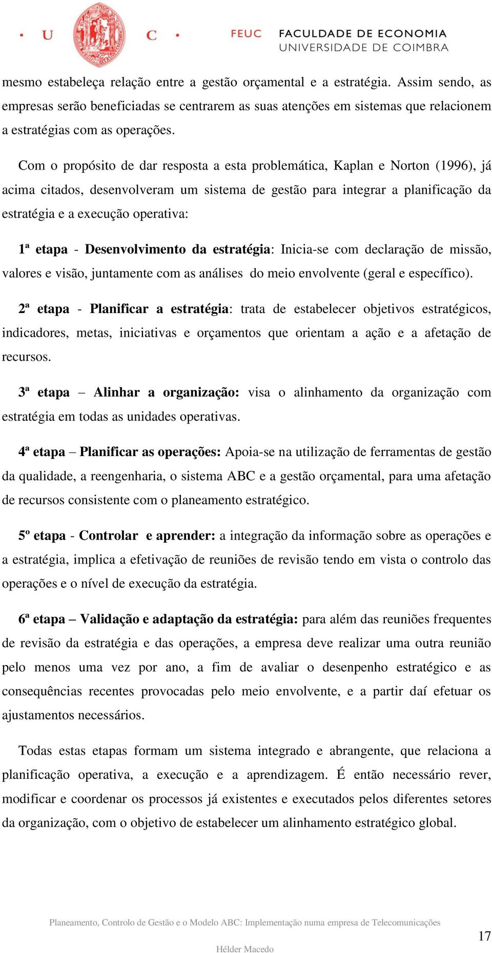 etapa - Desenvolvimento da estratégia: Inicia-se com declaração de missão, valores e visão, juntamente com as análises do meio envolvente (geral e específico).