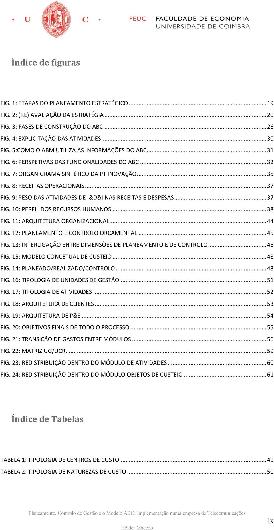 9: PESO DAS ATIVIDADES DE I&D&I NAS RECEITAS E DESPESAS... 37 FIG. 10: PERFIL DOS RECURSOS HUMANOS... 38 FIG. 11: ARQUITETURA ORGANIZACIONAL... 44 FIG. 12: PLANEAMENTO E CONTROLO ORÇAMENTAL... 45 FIG.