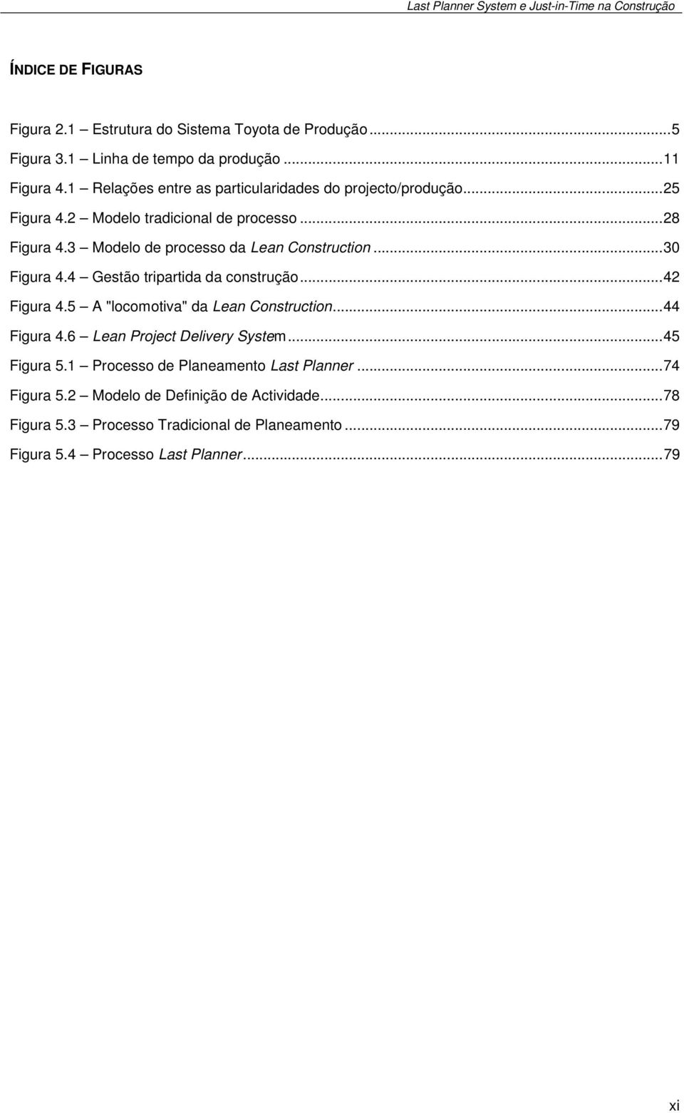 3 Modelo de processo da Lean Construction...30 Figura 4.4 Gestão tripartida da construção...42 Figura 4.5 A "locomotiva" da Lean Construction...44 Figura 4.