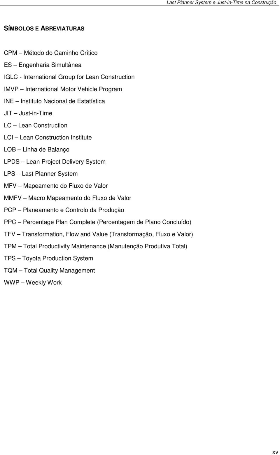 Mapeamento do Fluxo de Valor MMFV Macro Mapeamento do Fluxo de Valor PCP Planeamento e Controlo da Produção PPC Percentage Plan Complete (Percentagem de Plano Concluído) TFV