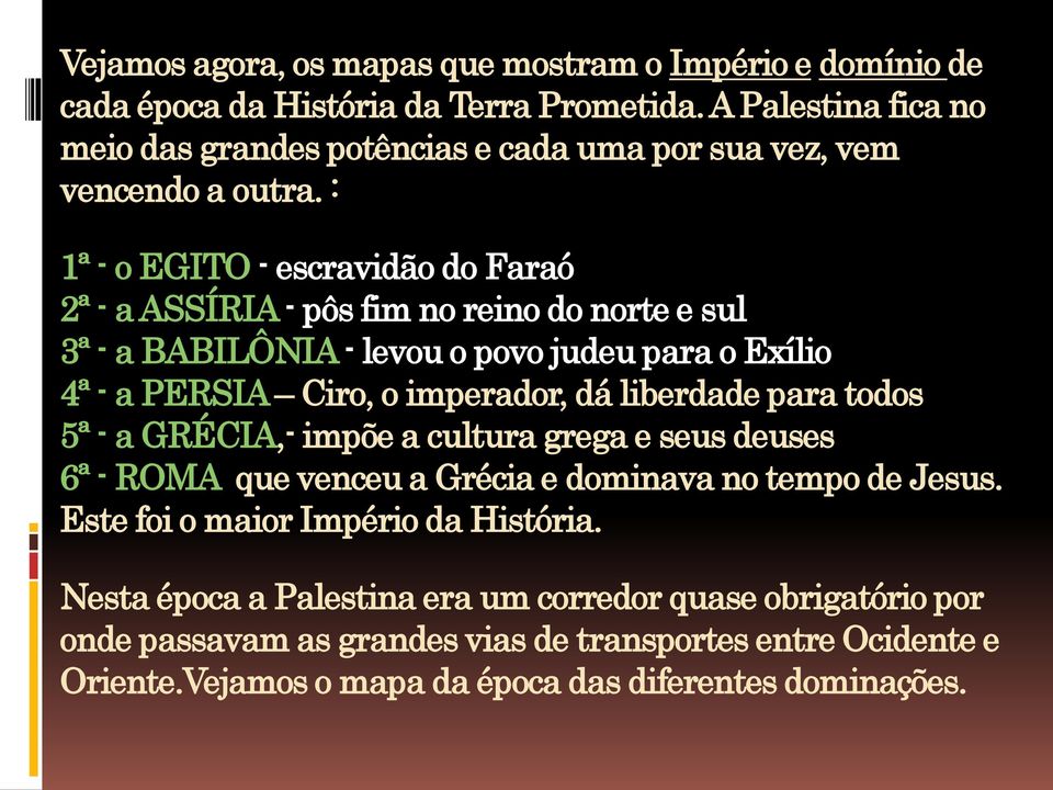 : 1ª - o EGITO - escravidão do Faraó 2ª - a ASSÍRIA- pôs fim no reino do norte e sul 3ª - a BABILÔNIA- levou o povo judeu para o Exílio 4ª - a PERSIA Ciro, o imperador, dá