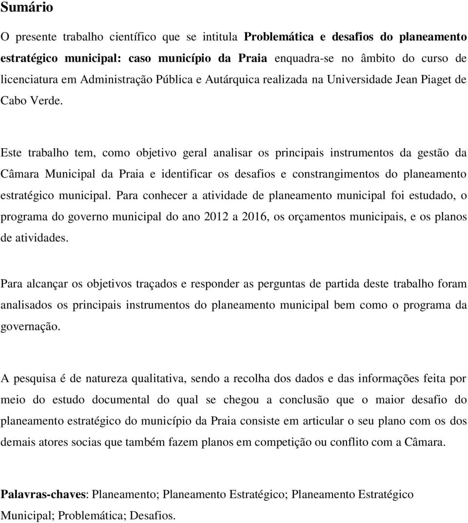 Este trabalho tem, como objetivo geral analisar os principais instrumentos da gestão da Câmara Municipal da Praia e identificar os desafios e constrangimentos do planeamento estratégico municipal.