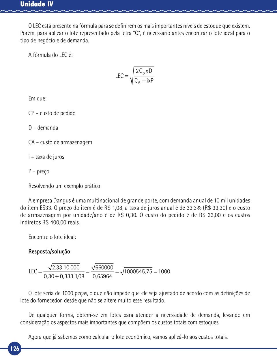 A fórmula do LEC é: LEC = 2C xd C A p + ixp 126 Em que: CP custo de pedido D demanda CA custo de armazenagem i taxa de juros P preço Resolvendo um exemplo prático: A empresa Dangus é uma