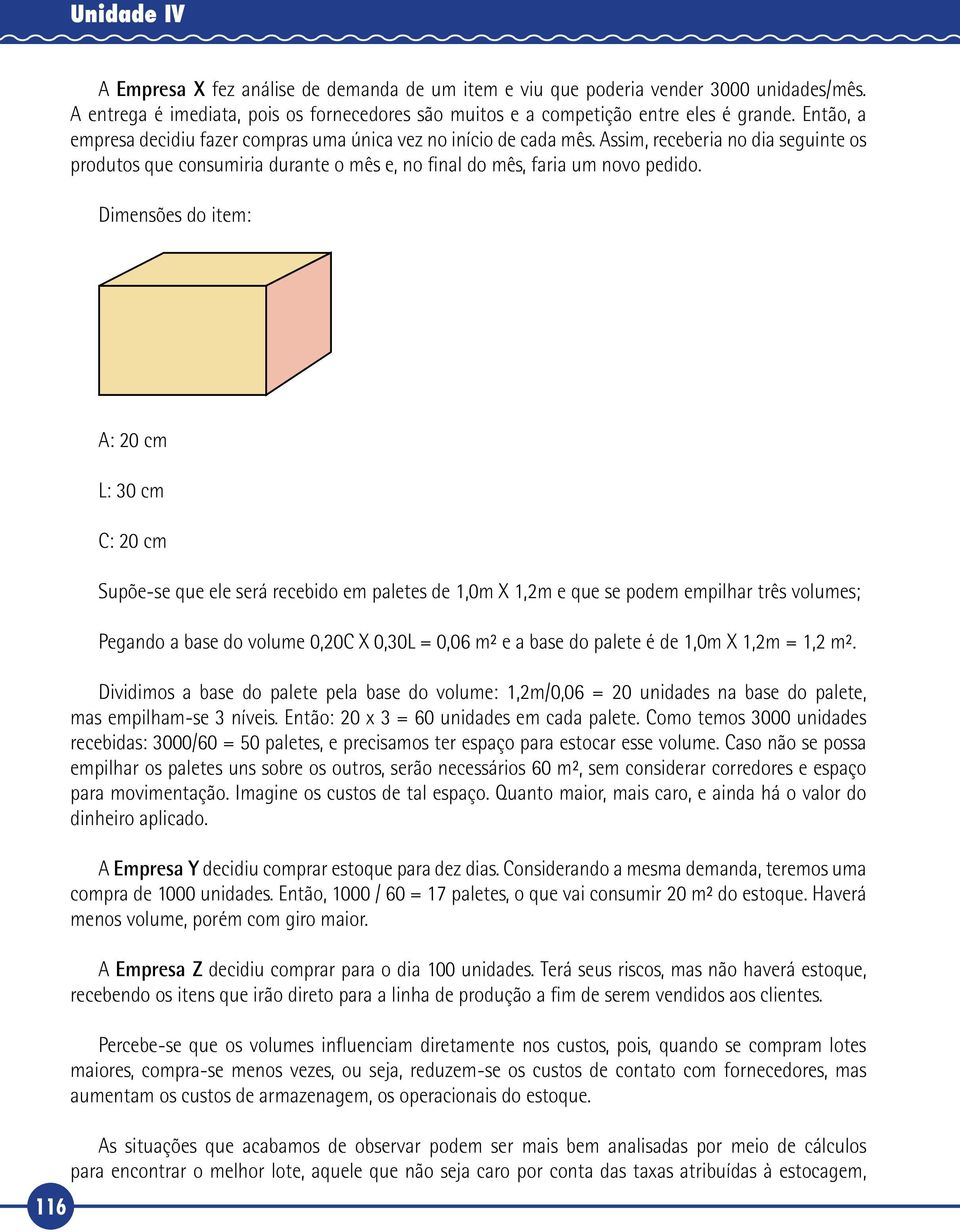 Dimensões do item: 116 A: 20 cm L: 30 cm C: 20 cm Supõe se que ele será recebido em paletes de 1,0m X 1,2m e que se podem empilhar três volumes; Pegando a base do volume 0,20C X 0,30L = 0,06 m² e a