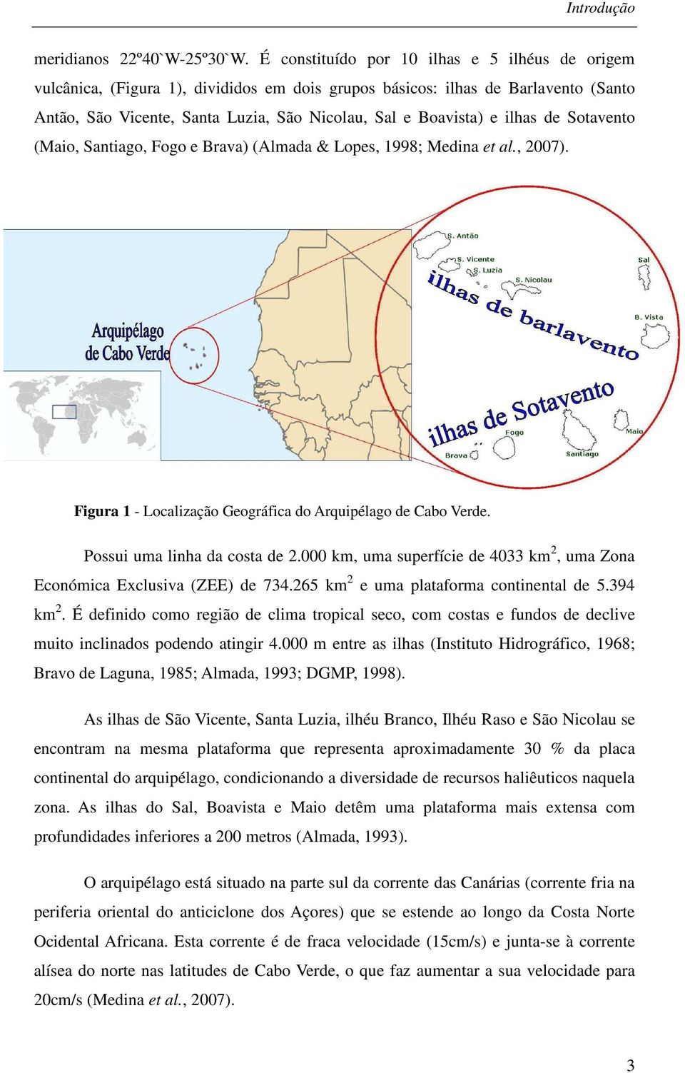 ilhas de Sotavento (Maio, Santiago, Fogo e Brava) (Almada & Lopes, 1998; Medina et al., 2007). Figura 1 - Localização Geográfica do Arquipélago de Cabo Verde. Possui uma linha da costa de 2.