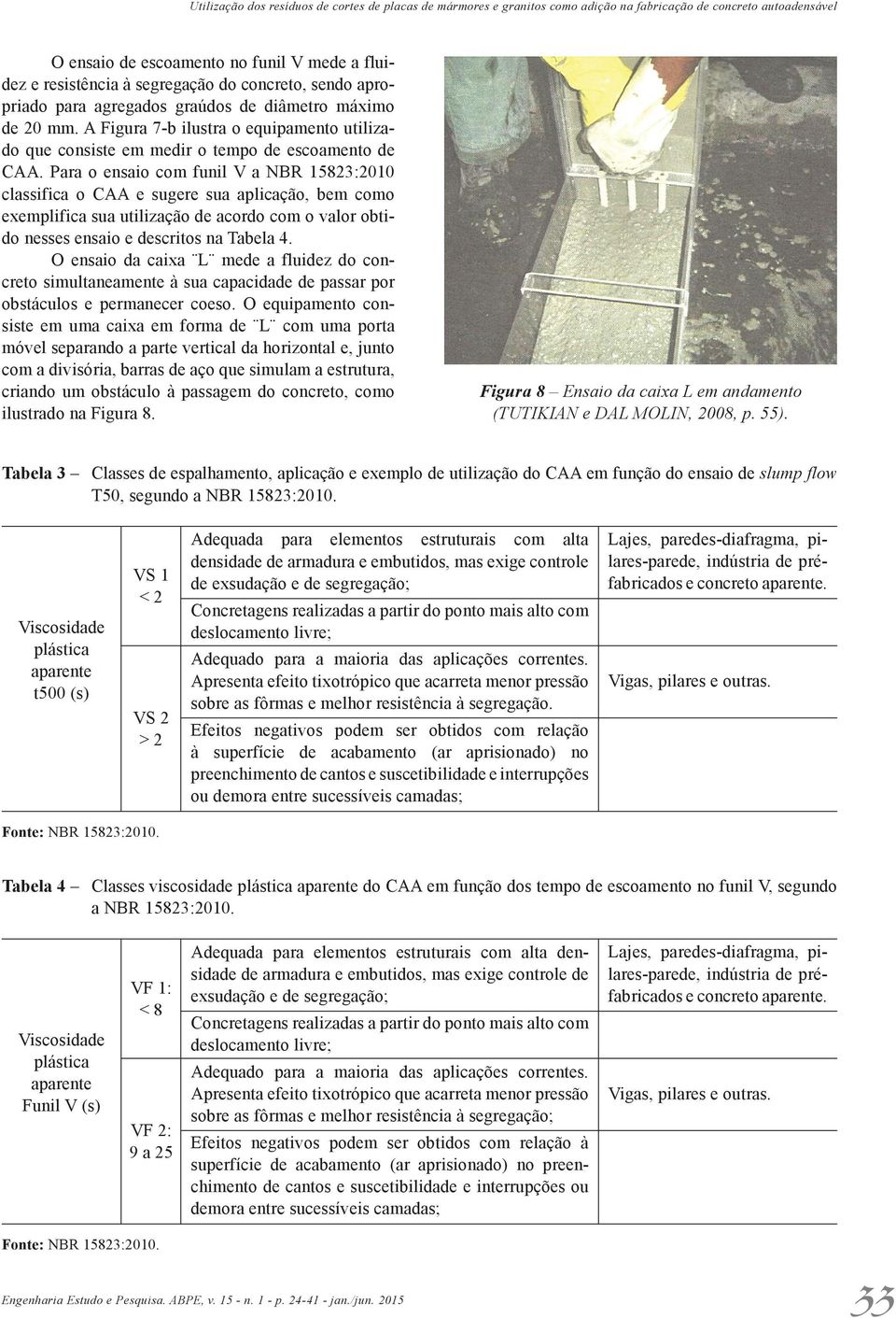 Para o ensaio com funil V a NBR 15823:2010 classifica o CAA e sugere sua aplicação, bem como exem plifica sua utilização de acordo com o valor obtido nesses ensaio e descritos na Tabela 4.