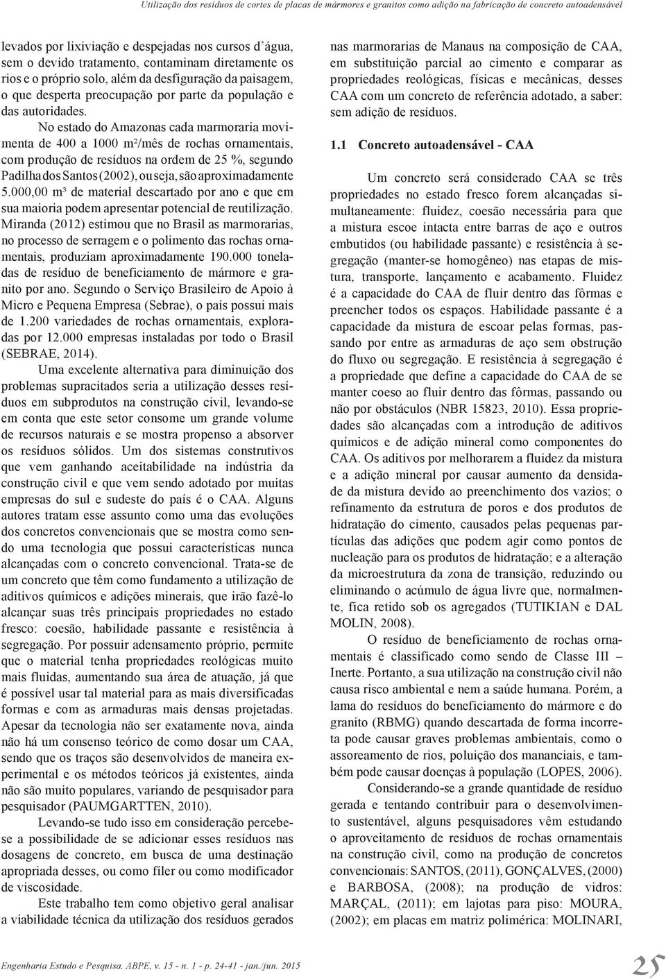 No estado do Amazonas cada marmoraria movimenta de 400 a 1000 m²/mês de rochas ornamentais, com produção de resíduos na ordem de 25 %, segundo Padilha dos Santos (2002), ou seja, são aproximadamente