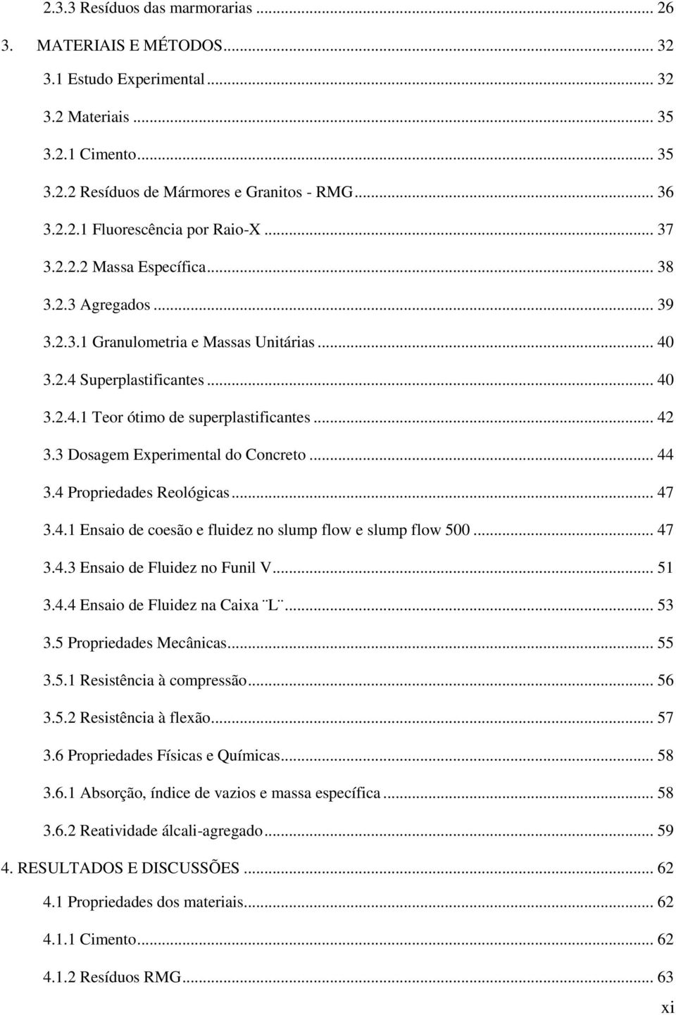 3 Dosagem Experimental do Concreto... 44 3.4 Propriedades Reológicas... 47 3.4.1 Ensaio de coesão e fluidez no slump flow e slump flow 500... 47 3.4.3 Ensaio de Fluidez no Funil V... 51 3.4.4 Ensaio de Fluidez na Caixa L.