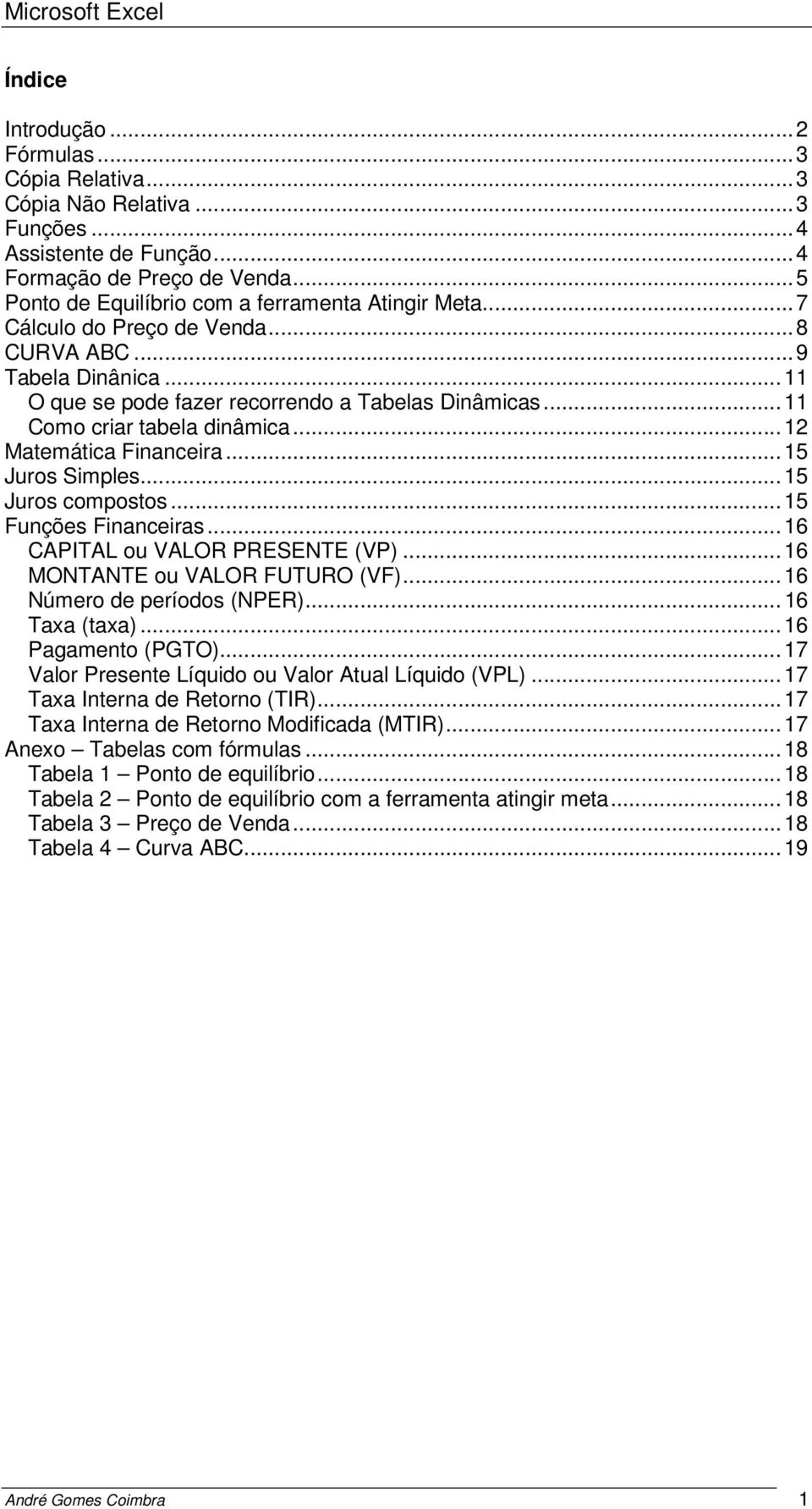 ..15 Juros compostos...15 Funções Financeiras...16 CAPITAL ou VALOR PRESENTE (VP)...16 MONTANTE ou VALOR FUTURO (VF)...16 Número de períodos (NPER)...16 Taxa (taxa)...16 Pagamento (PGTO).