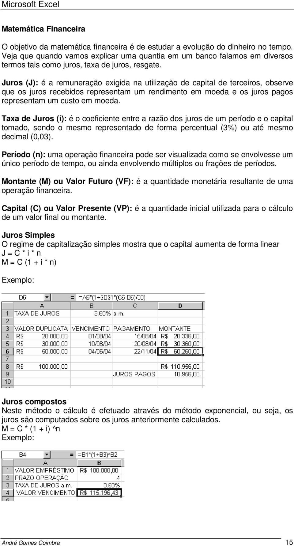 Juros (J): é a remuneração exigida na utilização de capital de terceiros, observe que os juros recebidos representam um rendimento em moeda e os juros pagos representam um custo em moeda.