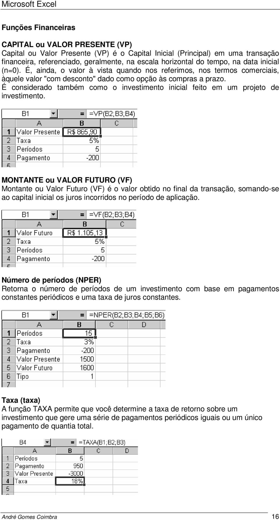 É considerado também como o investimento inicial feito em um projeto de investimento.