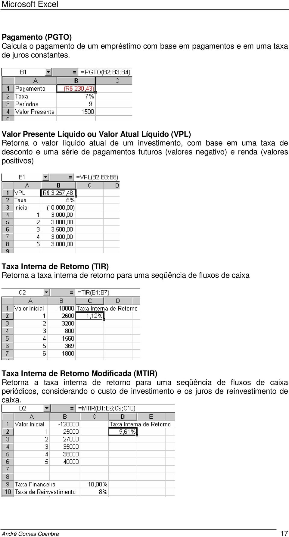 futuros (valores negativo) e renda (valores positivos) Taxa Interna de Retorno (TIR) Retorna a taxa interna de retorno para uma seqüência de fluxos de caixa Taxa