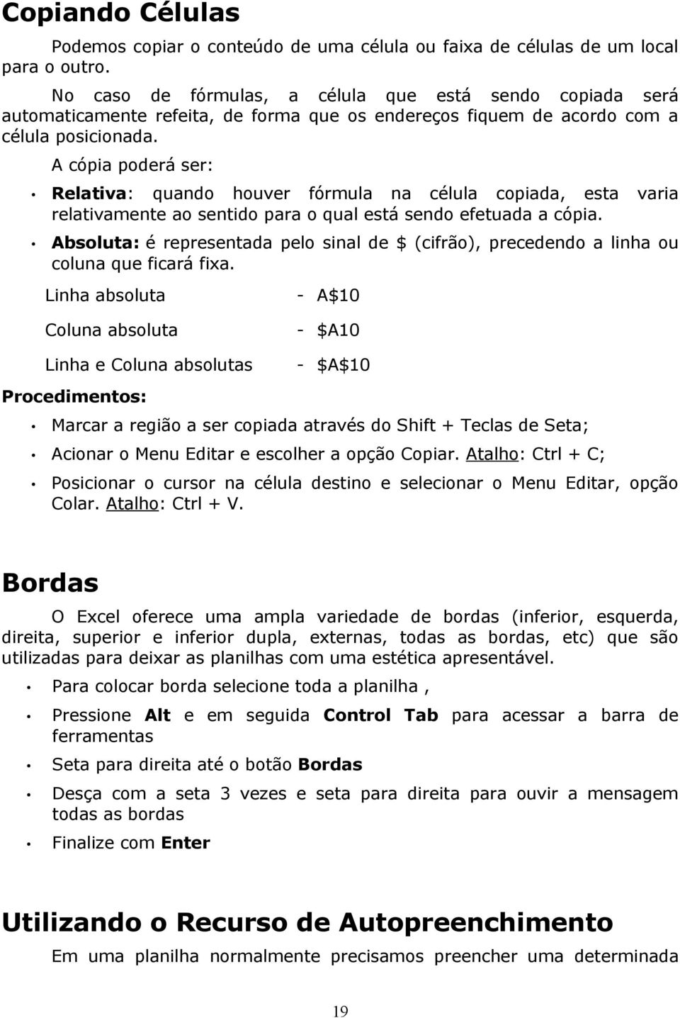 A cópia poderá ser: Relativa: quando houver fórmula na célula copiada, esta varia relativamente ao sentido para o qual está sendo efetuada a cópia.