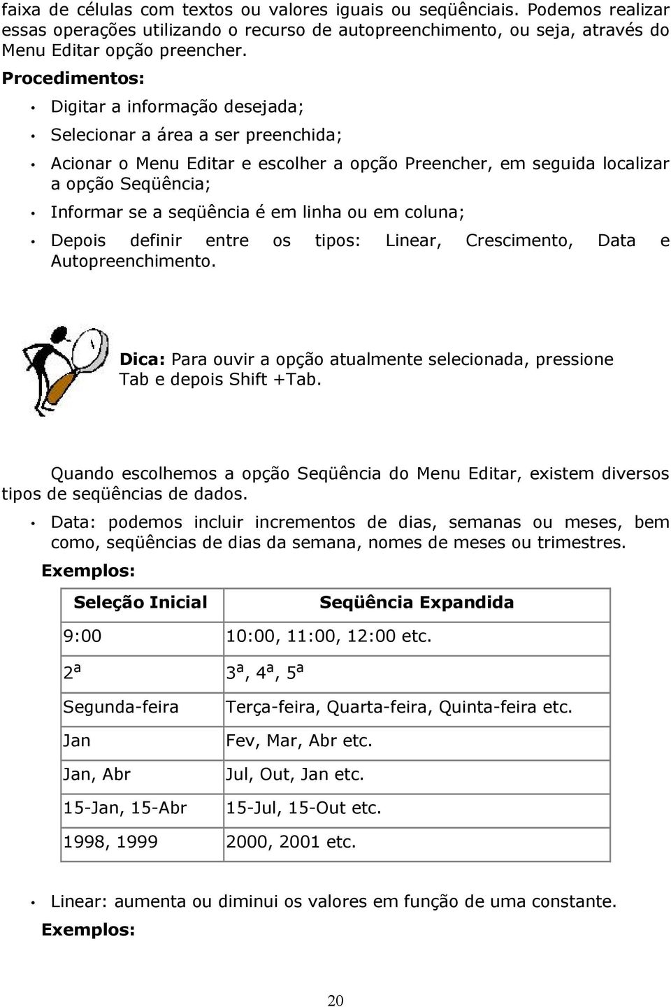 coluna; Depois definir entre os tipos: Linear, Crescimento, Data e Autopreenchimento. Dica: Para ouvir a opção atualmente selecionada, pressione Tab e depois Shift +Tab.