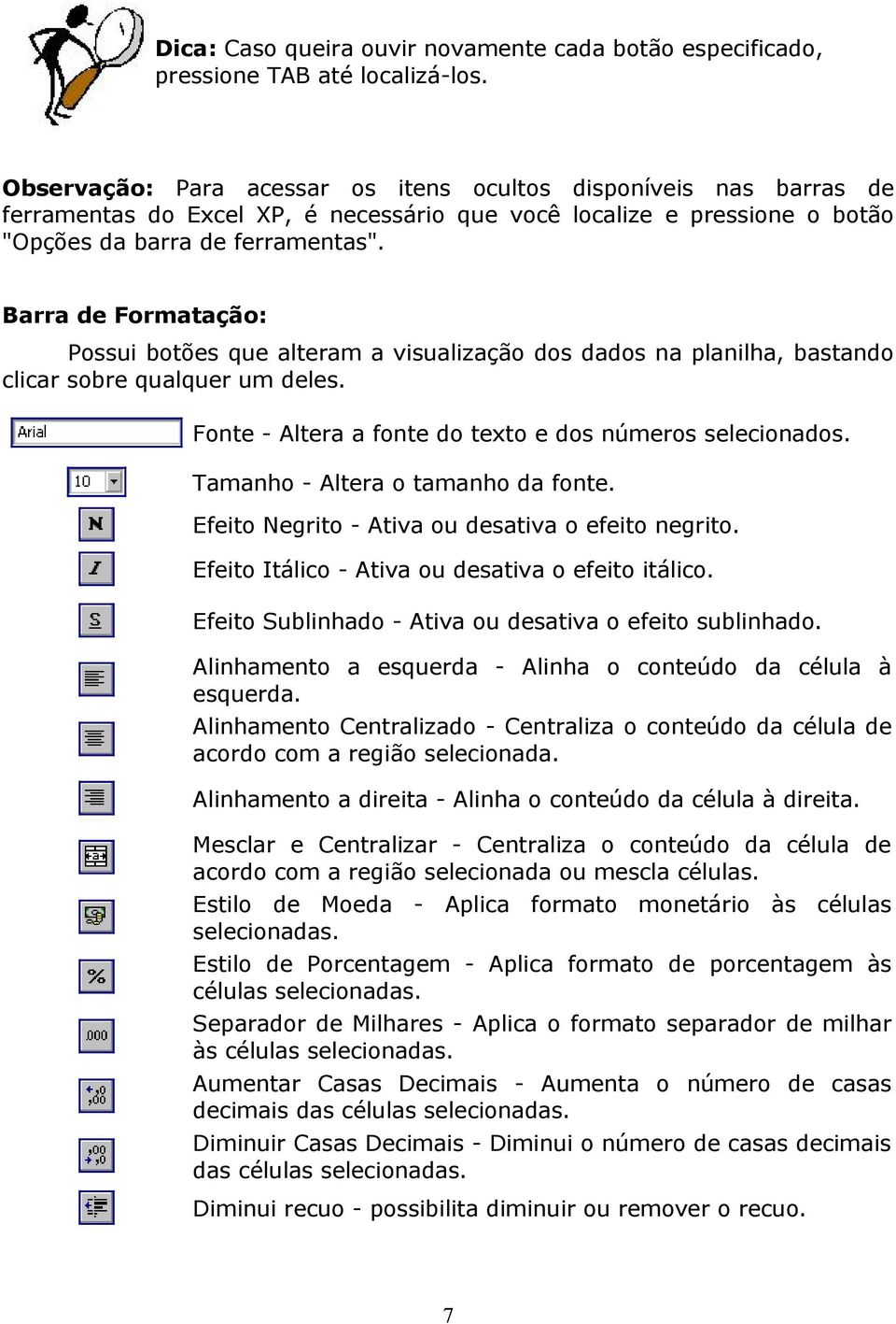 Barra de Formatação: Possui botões que alteram a visualização dos dados na planilha, bastando clicar sobre qualquer um deles. Fonte - Altera a fonte do texto e dos números selecionados.