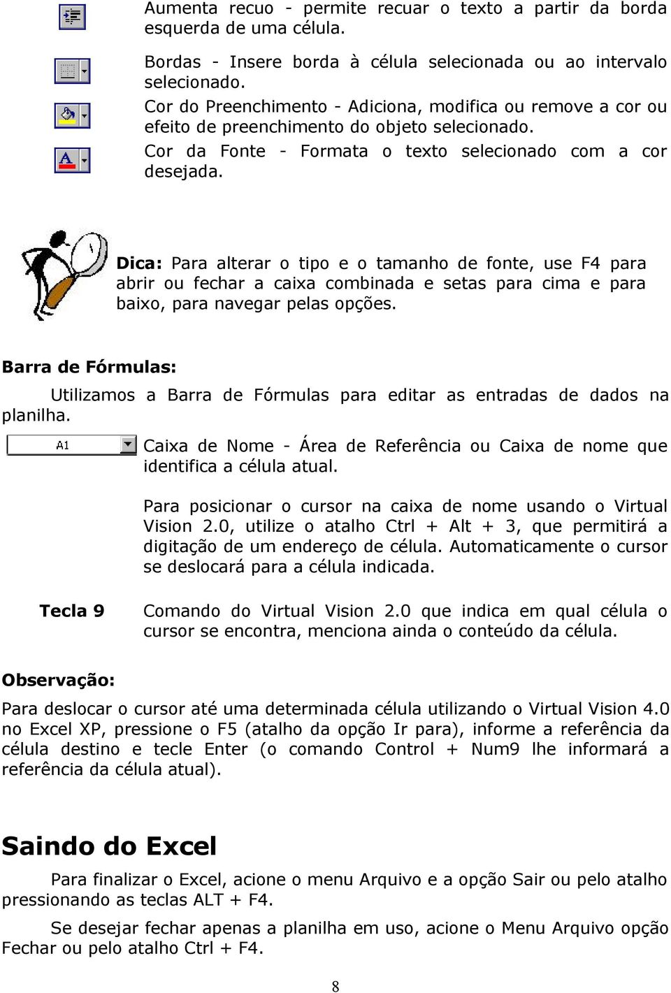 Dica: Para alterar o tipo e o tamanho de fonte, use F4 para abrir ou fechar a caixa combinada e setas para cima e para baixo, para navegar pelas opções.