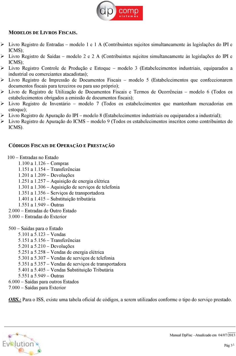 legislações do IPI e ICMS); Livro Registro Controle de Produção e Estoque modelo 3 (Estabelecimentos industriais, equiparados a industrial ou comerciantes atacadistas); Livro Registro de Impressão de