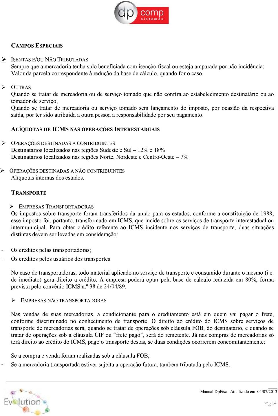 OUTRAS Quando se tratar de mercadoria ou de serviço tomado que não confira ao estabelecimento destinatário ou ao tomador de serviço; Quando se tratar de mercadoria ou serviço tomado sem lançamento do