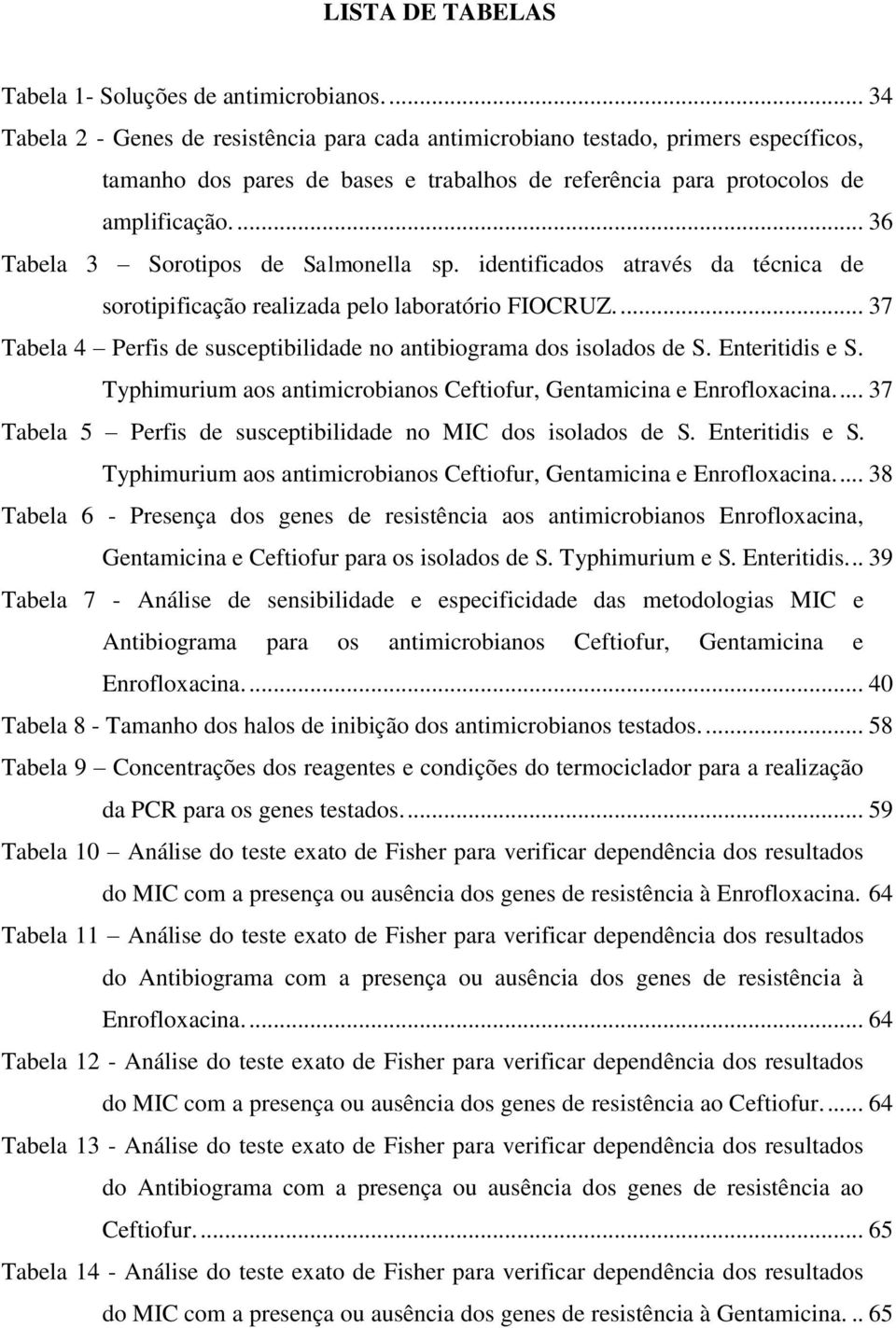 ... 36 Tabela 3 Sorotipos de Salmonella sp. identificados através da técnica de sorotipificação realizada pelo laboratório FIOCRUZ.