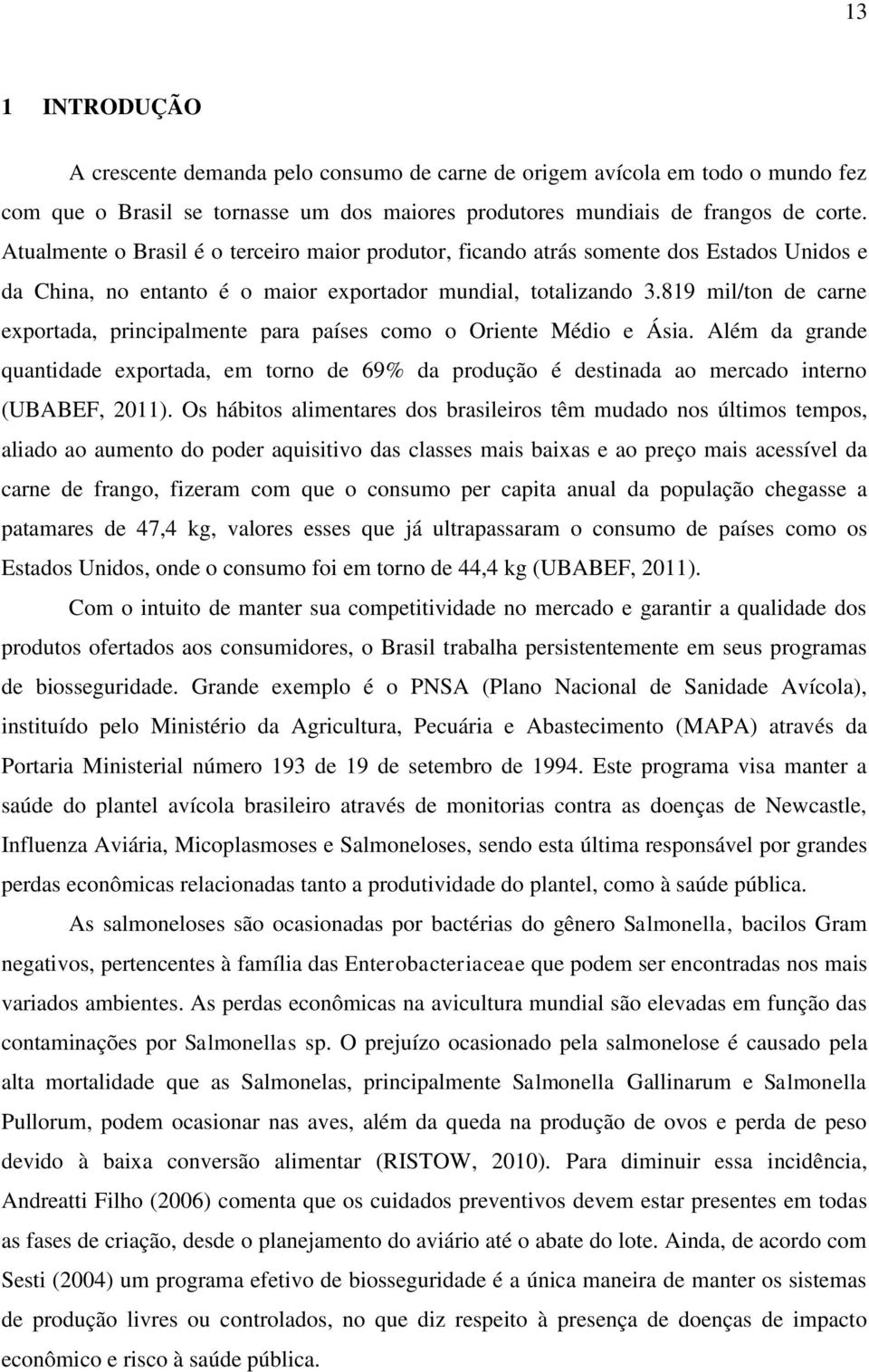 819 mil/ton de carne exportada, principalmente para países como o Oriente Médio e Ásia. Além da grande quantidade exportada, em torno de 69% da produção é destinada ao mercado interno (UBABEF, 2011).