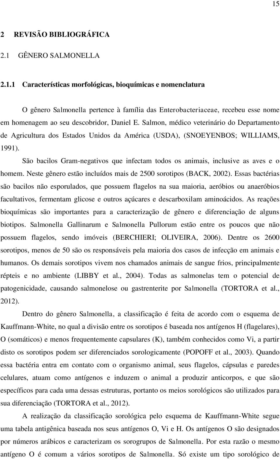 São bacilos Gram-negativos que infectam todos os animais, inclusive as aves e o homem. Neste gênero estão incluídos mais de 2500 sorotipos (BACK, 2002).