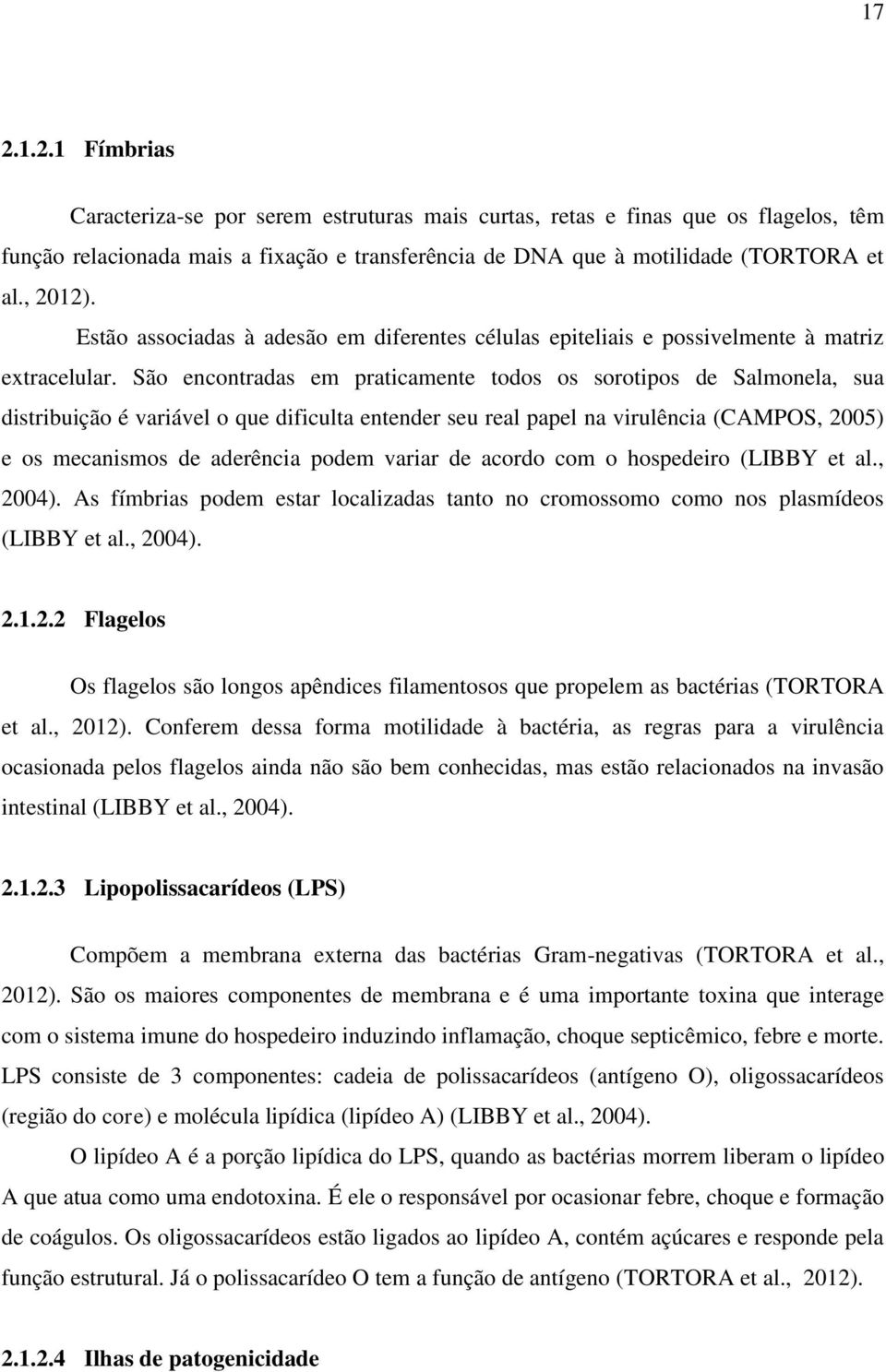 São encontradas em praticamente todos os sorotipos de Salmonela, sua distribuição é variável o que dificulta entender seu real papel na virulência (CAMPOS, 2005) e os mecanismos de aderência podem