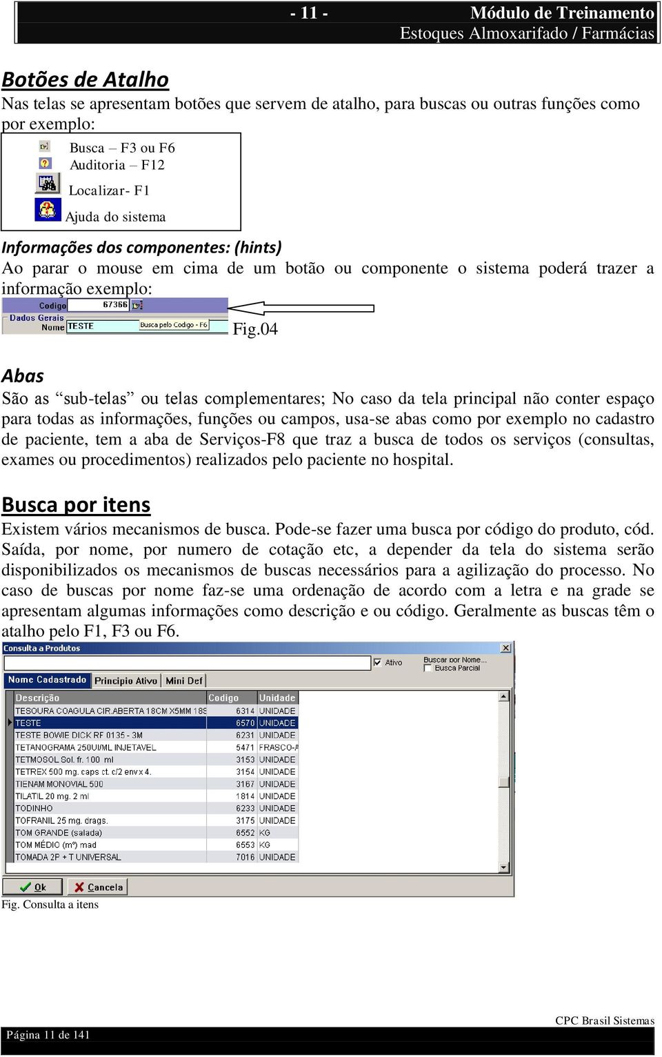 04 Abas São as sub-telas ou telas complementares; No caso da tela principal não conter espaço para todas as informações, funções ou campos, usa-se abas como por exemplo no cadastro de paciente, tem a